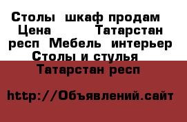 Столы, шкаф продам › Цена ­ 500 - Татарстан респ. Мебель, интерьер » Столы и стулья   . Татарстан респ.